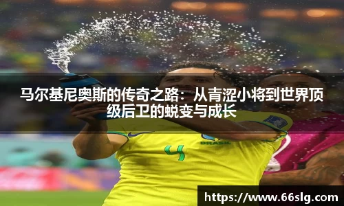 马尔基尼奥斯的传奇之路：从青涩小将到世界顶级后卫的蜕变与成长